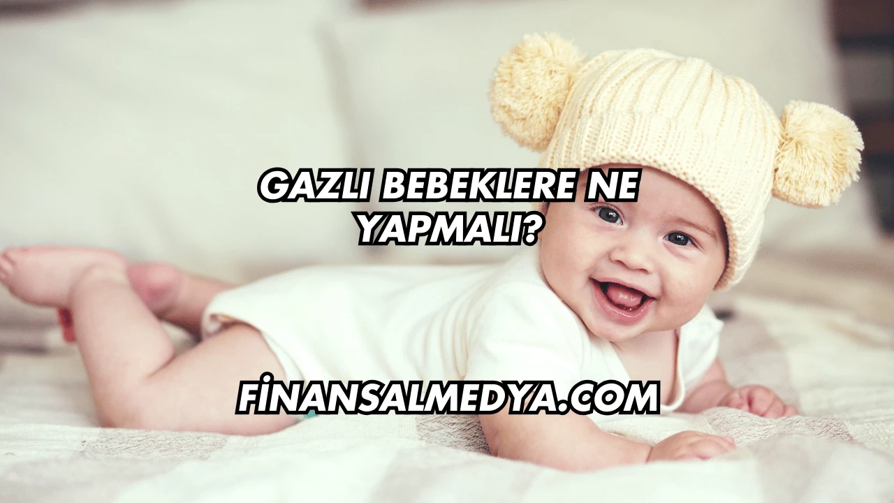 Gazlı Bebeklere Ne Yapmalı?