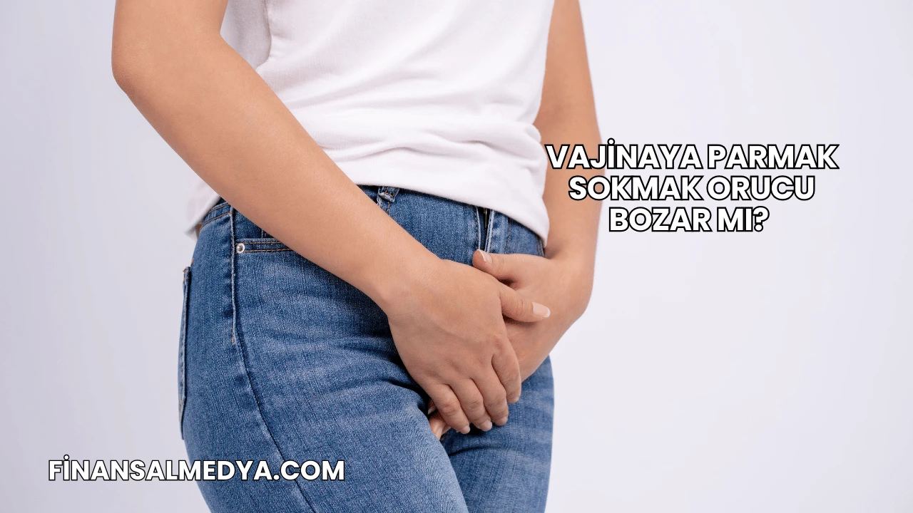 Vajinaya Parmak Sokmak Orucu Bozar mı?