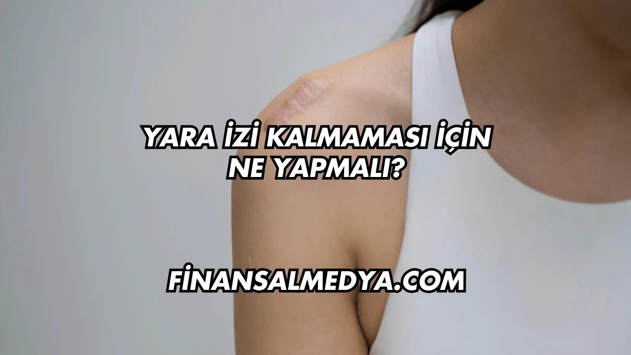 Yara İzi Kalmaması İçin Ne Yapmalı?