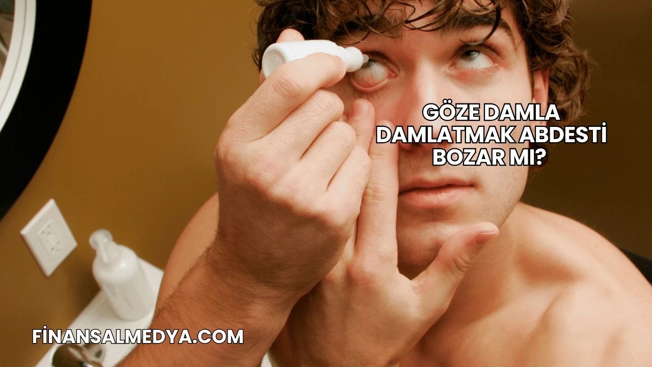 Göze Damla Damlatmak Abdesti Bozar mı?