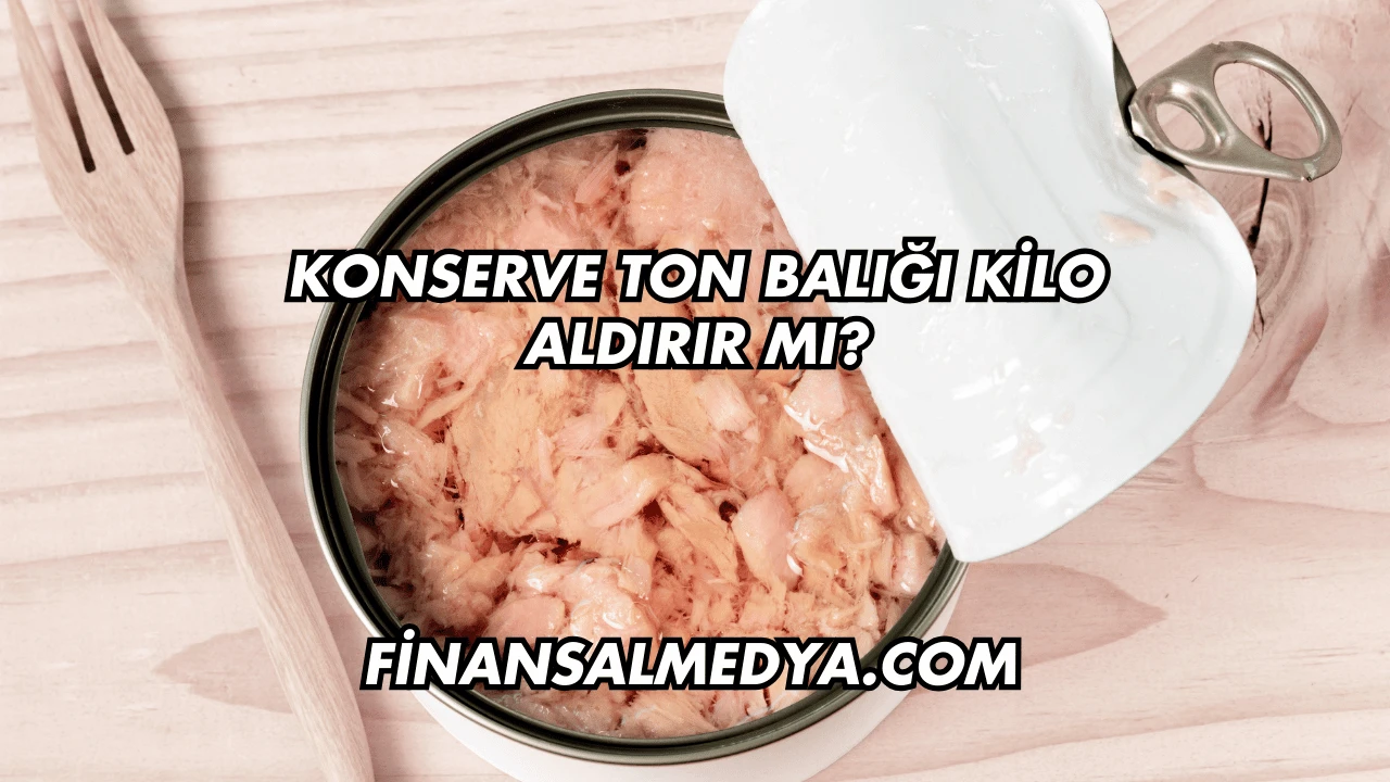 Konserve Ton Balığı Kilo Aldırır mı?