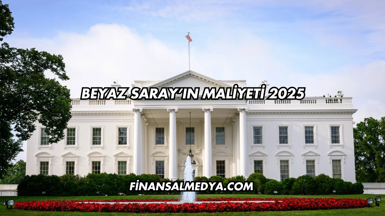 Beyaz Saray’ın Maliyeti 2025