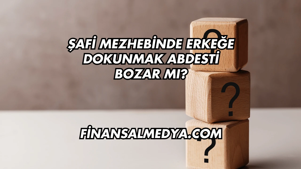 Şafi Mezhebinde Erkeğe Dokunmak Abdesti Bozar mı?