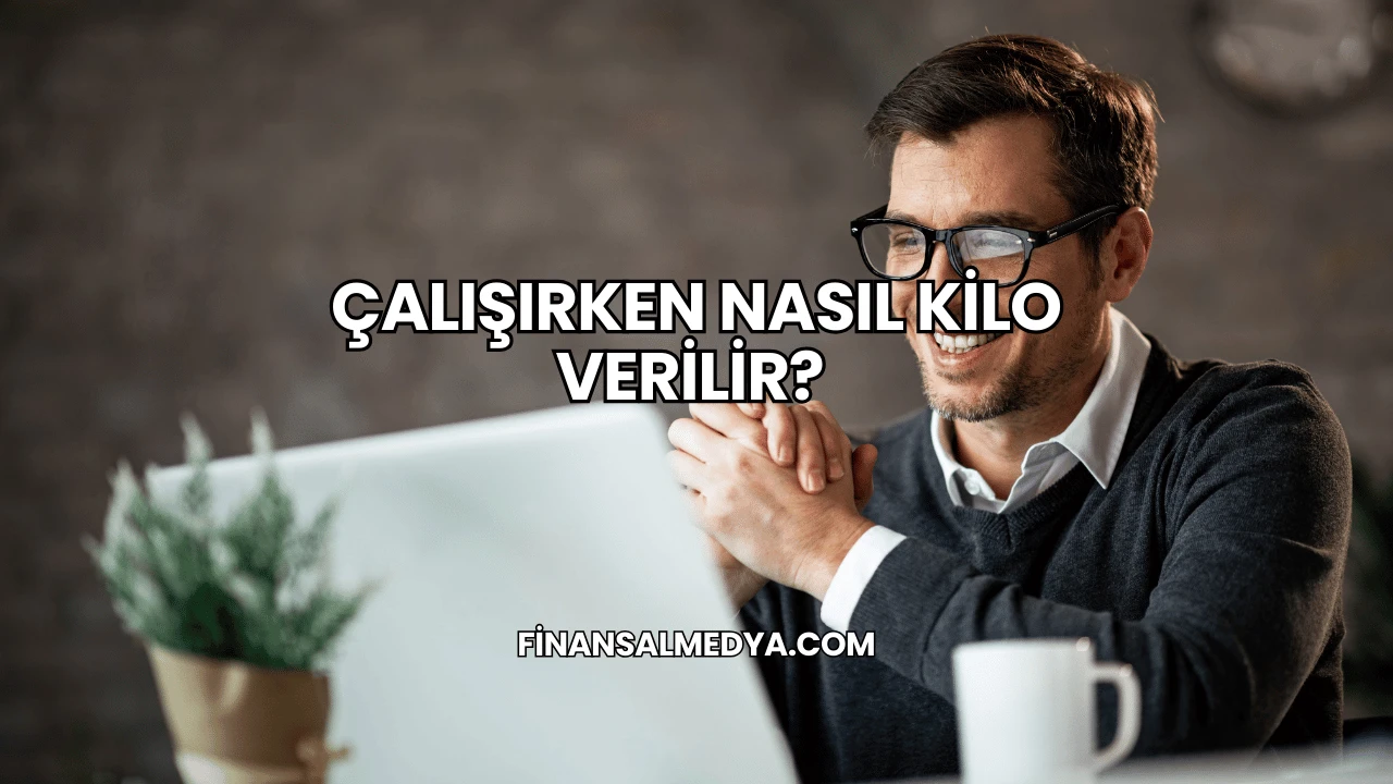 Çalışırken Nasıl Kilo Verilir?