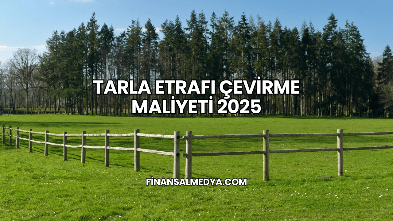 Tarla Etrafı Çevirme Maliyeti 2025