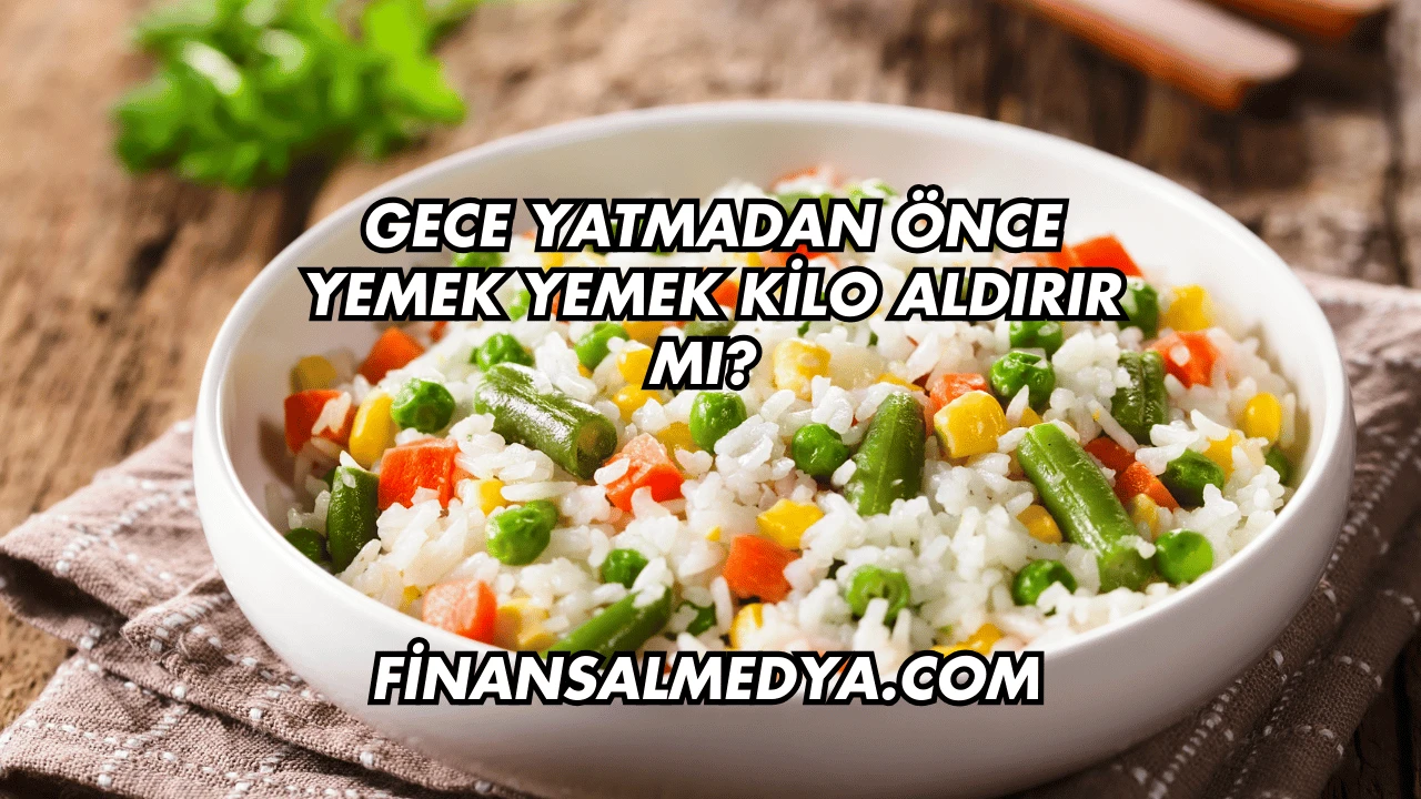 Gece Yatmadan Önce Yemek Yemek Kilo Aldırır mı?