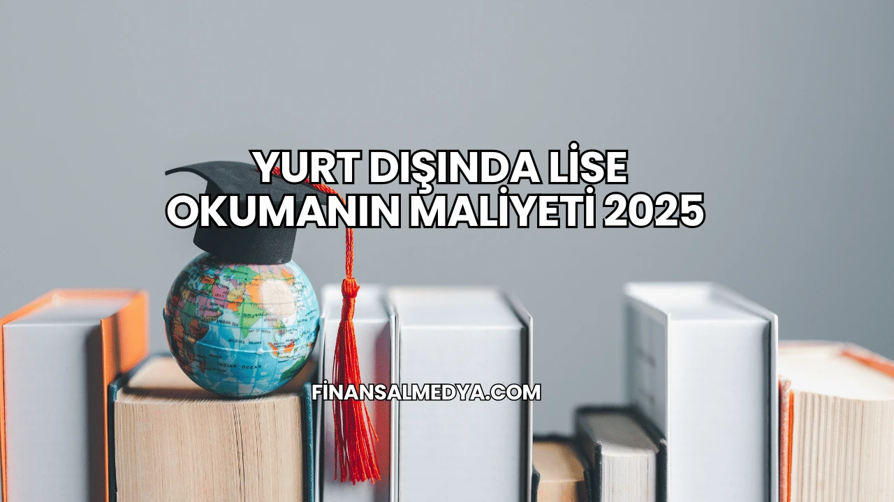 Yurt Dışında Lise Okumanın Maliyeti 2025