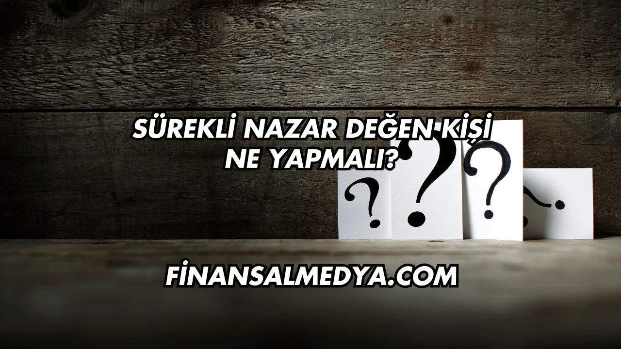 Sürekli Nazar Değen Kişi Ne Yapmalı?