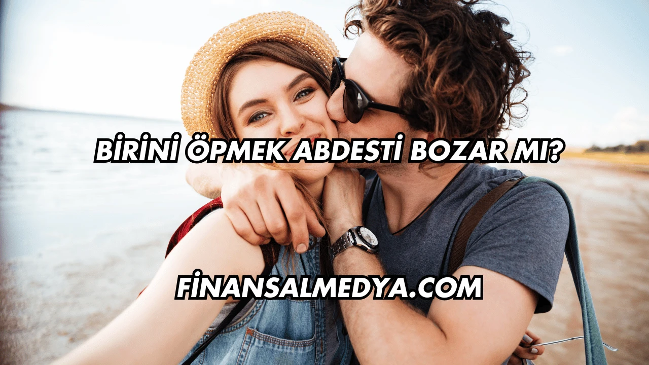 Birini Öpmek Abdesti Bozar mı?