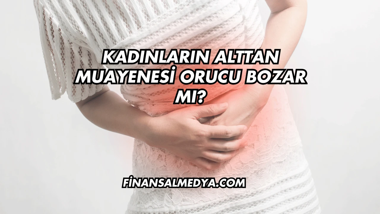 Kadınların Alttan Muayenesi Orucu Bozar mı?