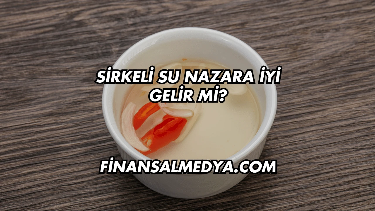 Sirkeli Su Nazara İyi Gelir mi?