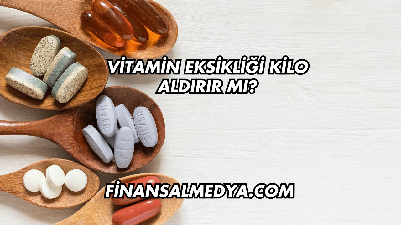 Vitamin Eksikliği Kilo Aldırır mı?