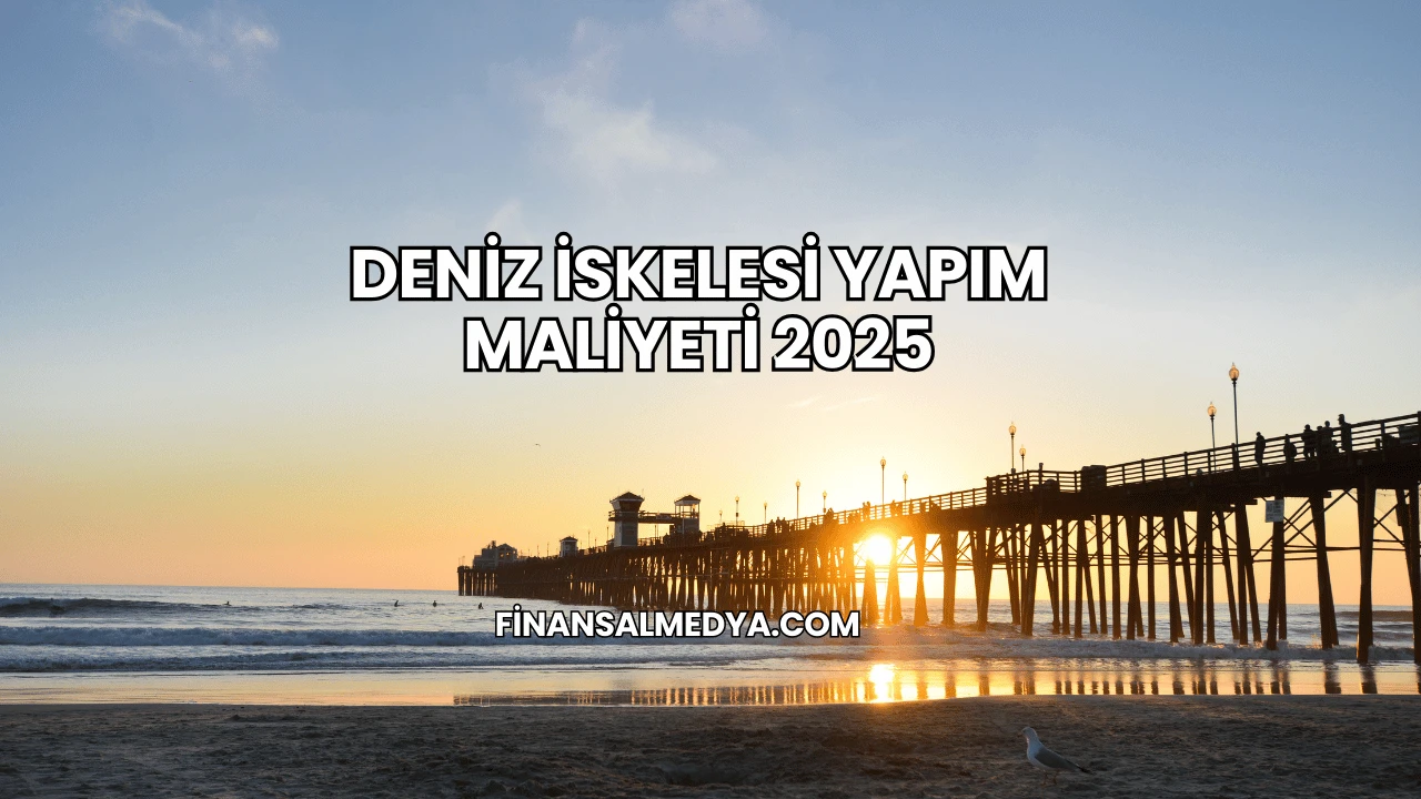 Deniz İskelesi Yapım Maliyeti 2025