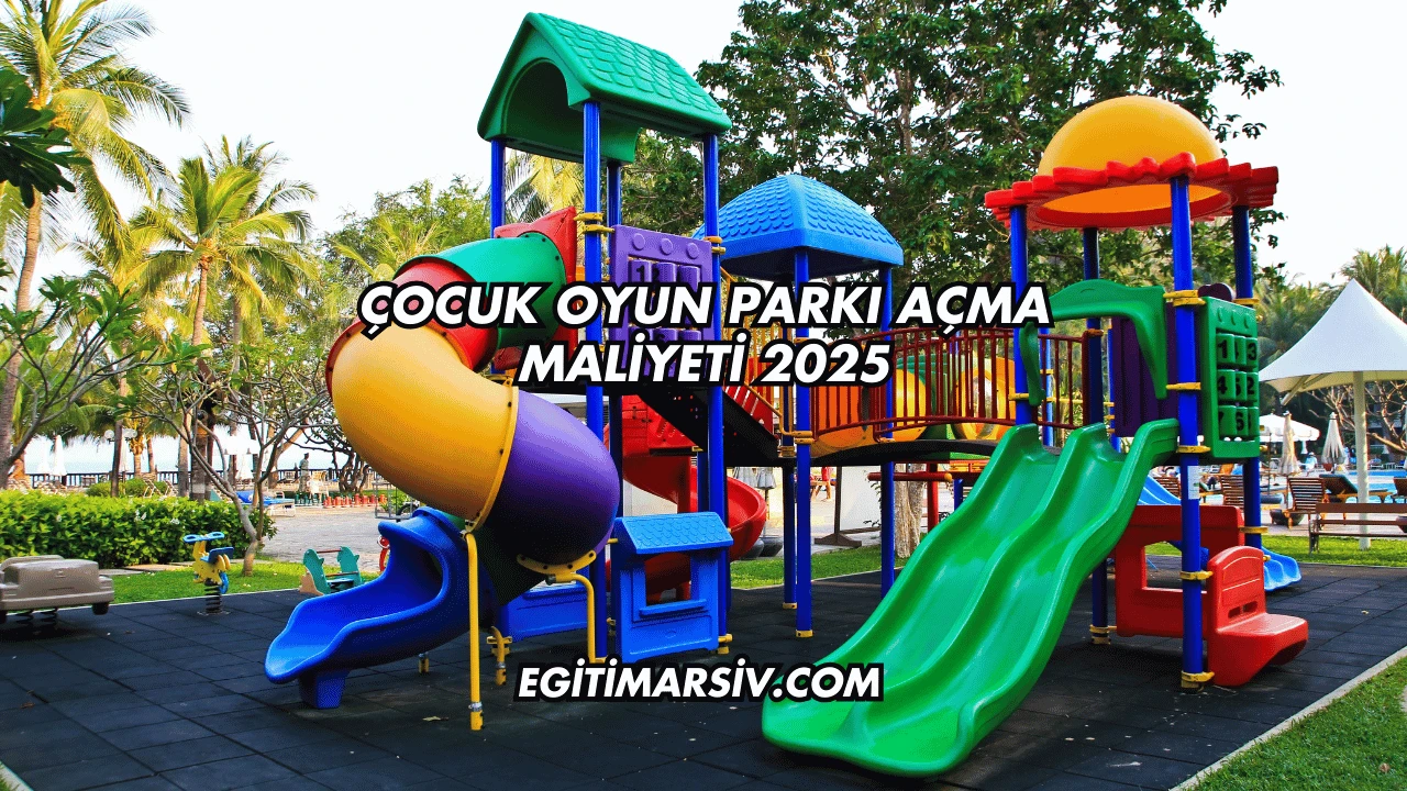 Çocuk Oyun Parkı Açma Maliyeti 2025