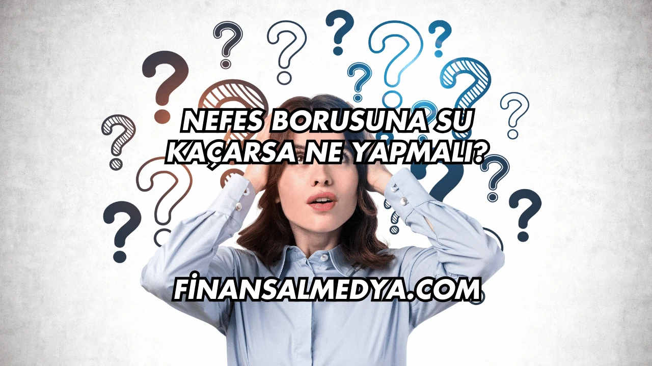 Nefes Borusuna Su Kaçarsa Ne Yapmalı?