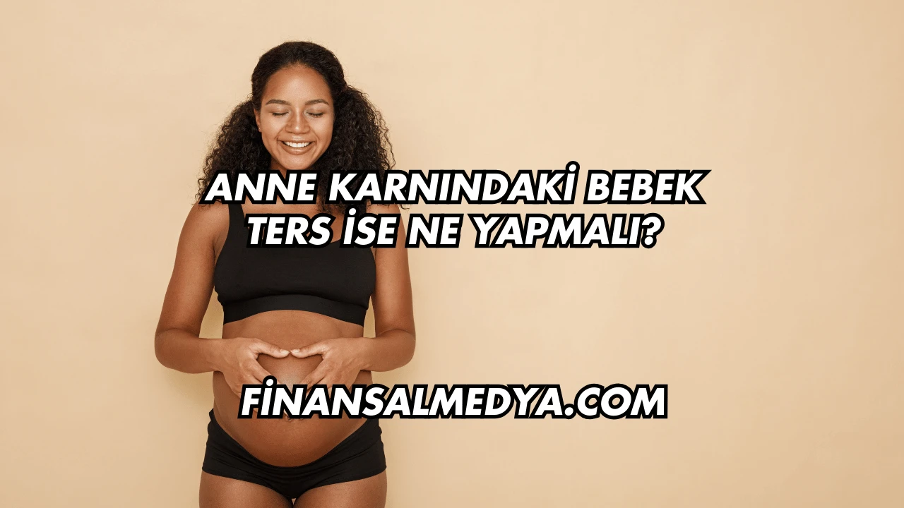 Anne Karnındaki Bebek Ters İse Ne Yapmalı?