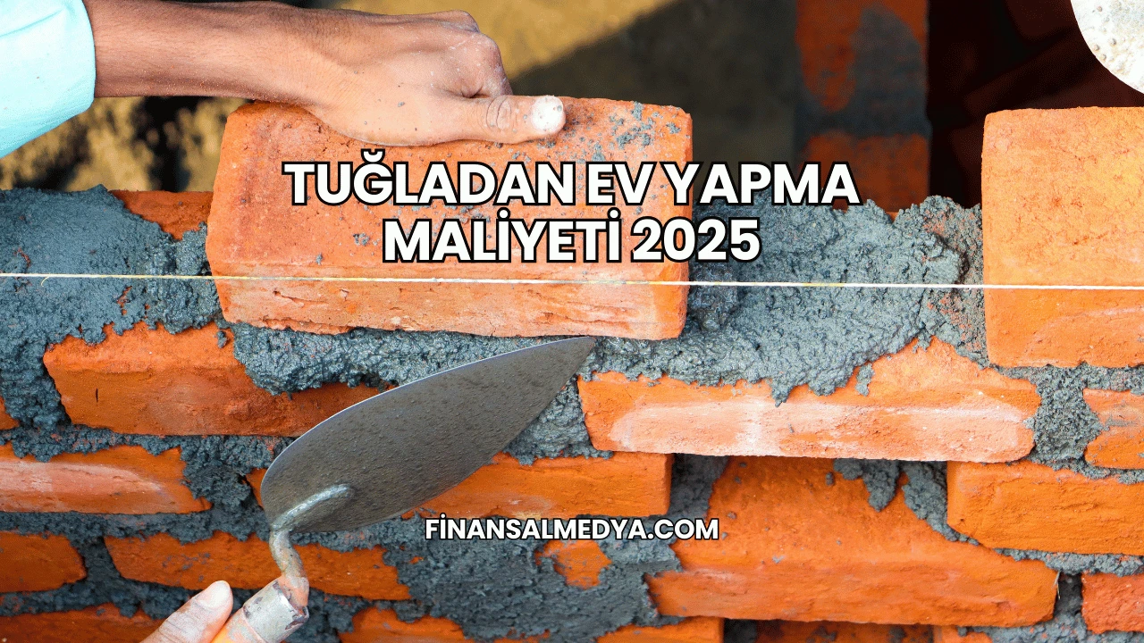 Tuğladan Ev Yapma Maliyeti 2025