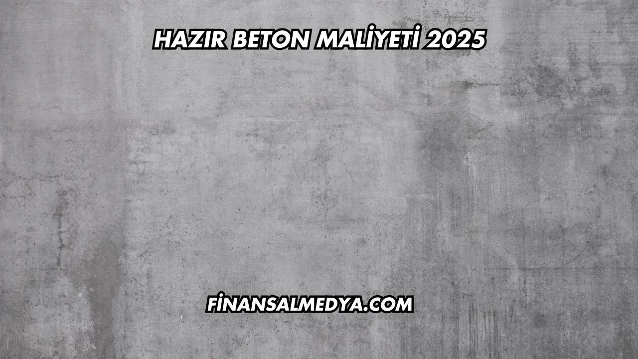Hazır Beton Maliyeti 2025