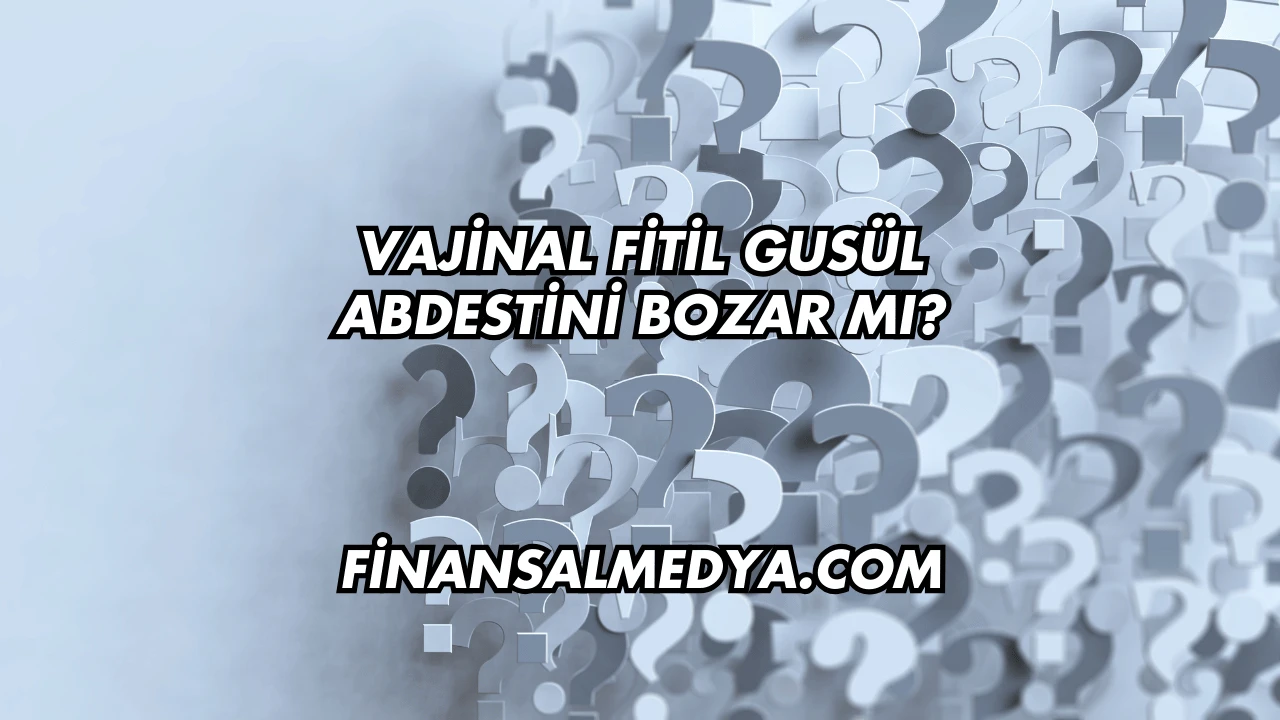 Vajinal Fitil Gusül Abdestini Bozar mı?