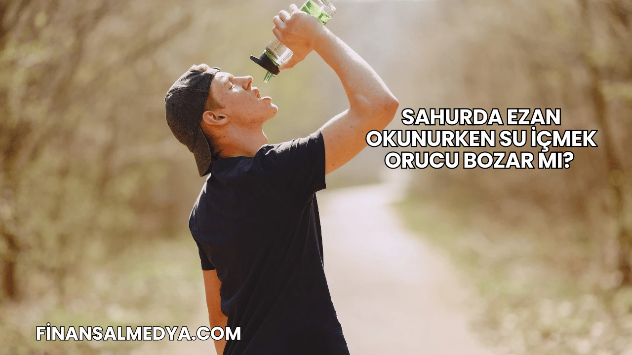 Sahurda Ezan Okunurken Su İçmek Orucu Bozar mı?
