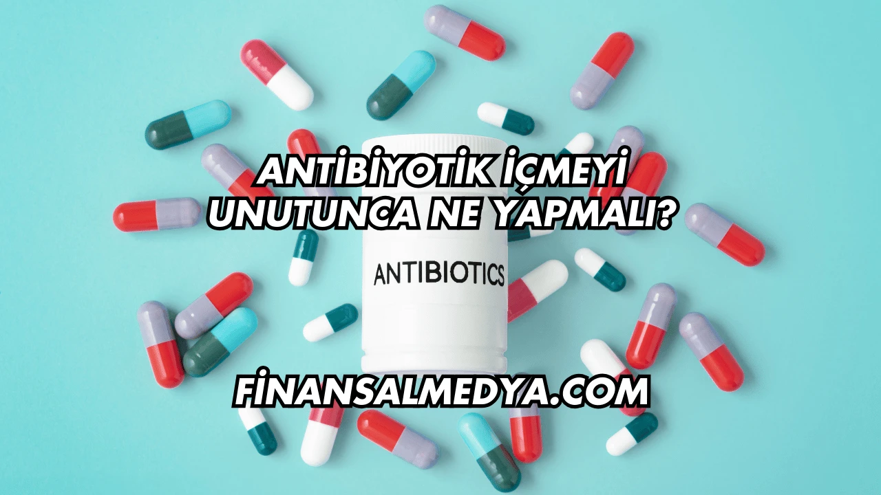 Antibiyotik İçmeyi Unutunca Ne Yapmalı?