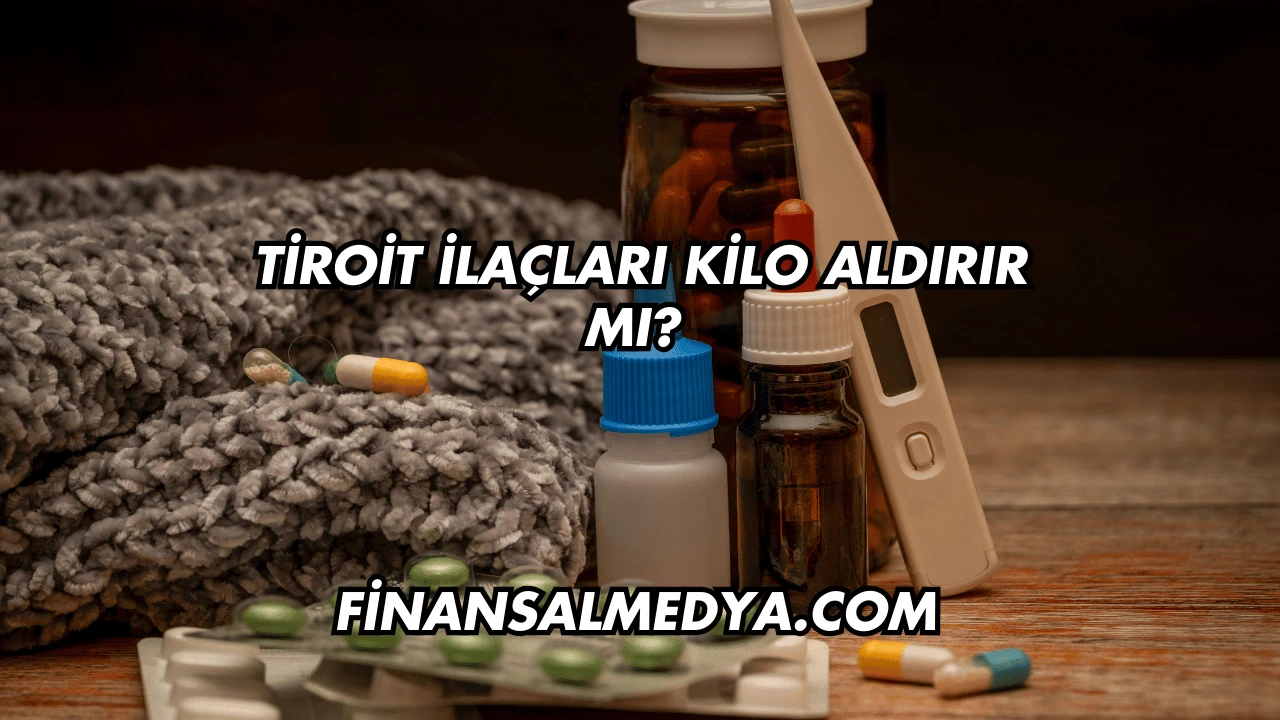 Tiroit İlaçları Kilo Aldırır mı?