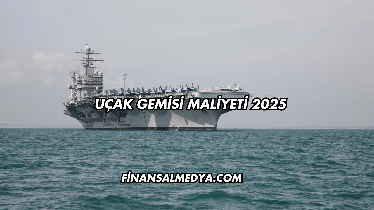 Uçak Gemisi Maliyeti 2025