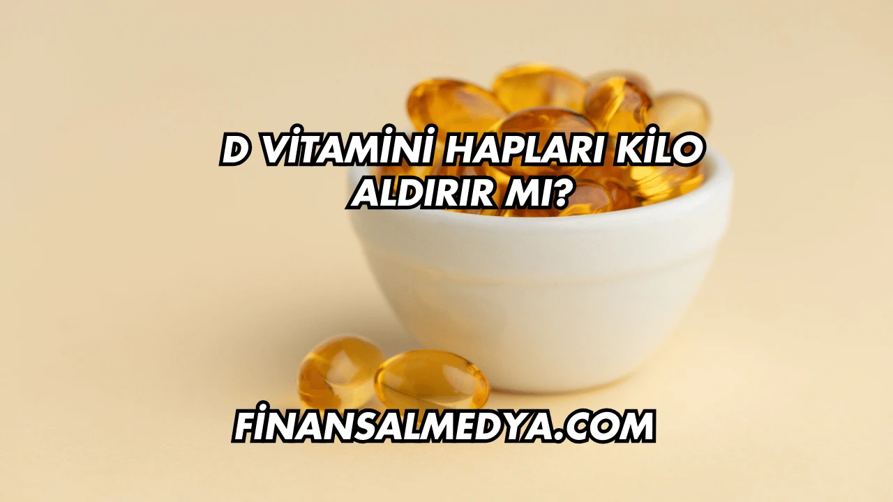 D Vitamini Hapları Kilo Aldırır mı?