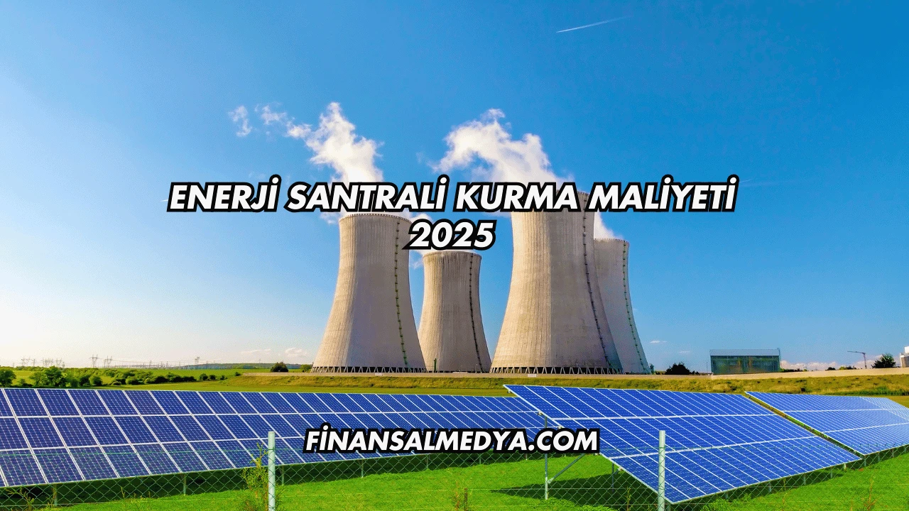 Enerji Santrali Kurma Maliyeti 2025