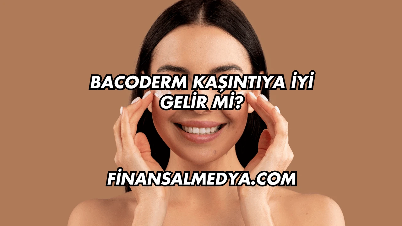 Bacoderm Kaşıntıya İyi Gelir mi?