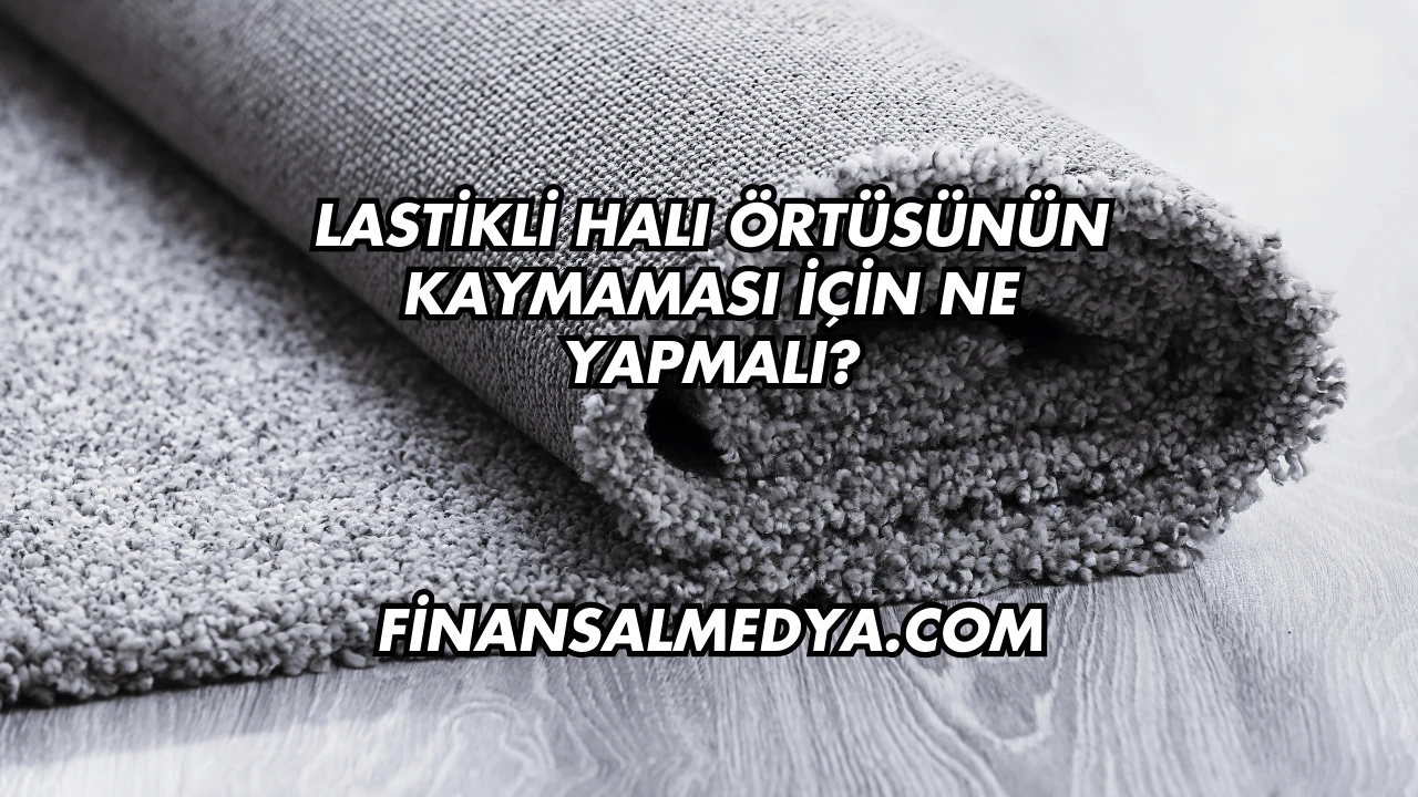 Lastikli Halı Örtüsünün Kaymaması İçin Ne Yapmalı?