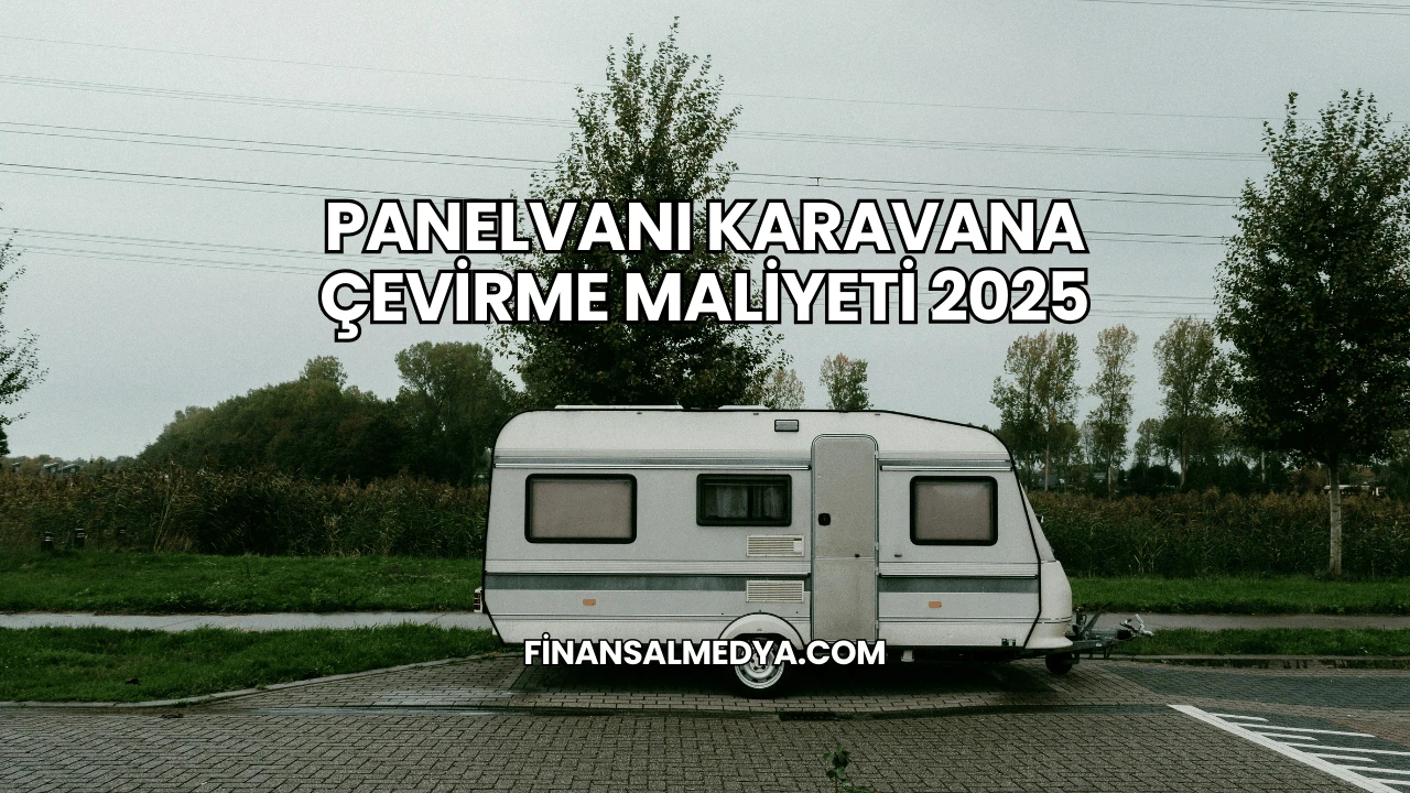 Panelvanı Karavana Çevirme Maliyeti 2025