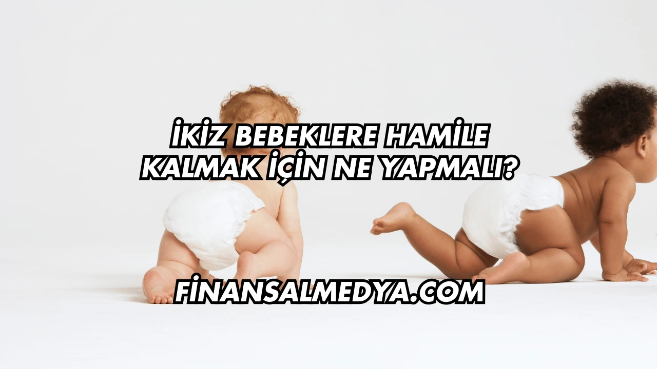 İkiz Bebeklere Hamile Kalmak İçin Ne Yapmalı?