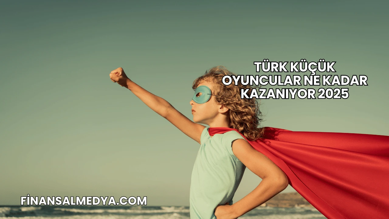 Türk Küçük Oyuncular Ne Kadar Kazanıyor 2025