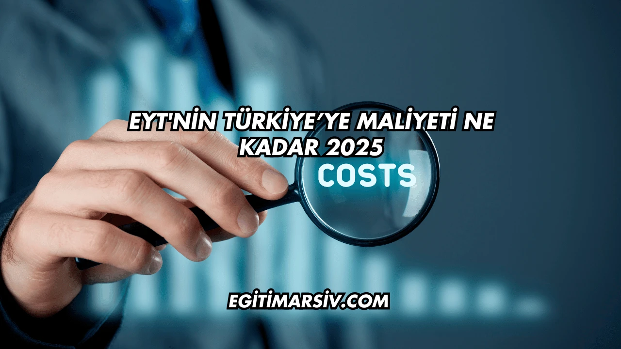 EYT'nin Türkiye’ye Maliyeti Ne Kadar 2025