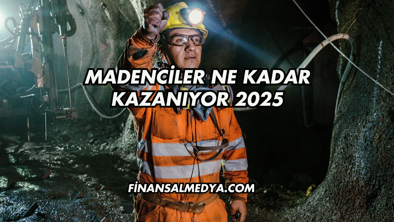 Madenciler Ne Kadar Kazanıyor 2025