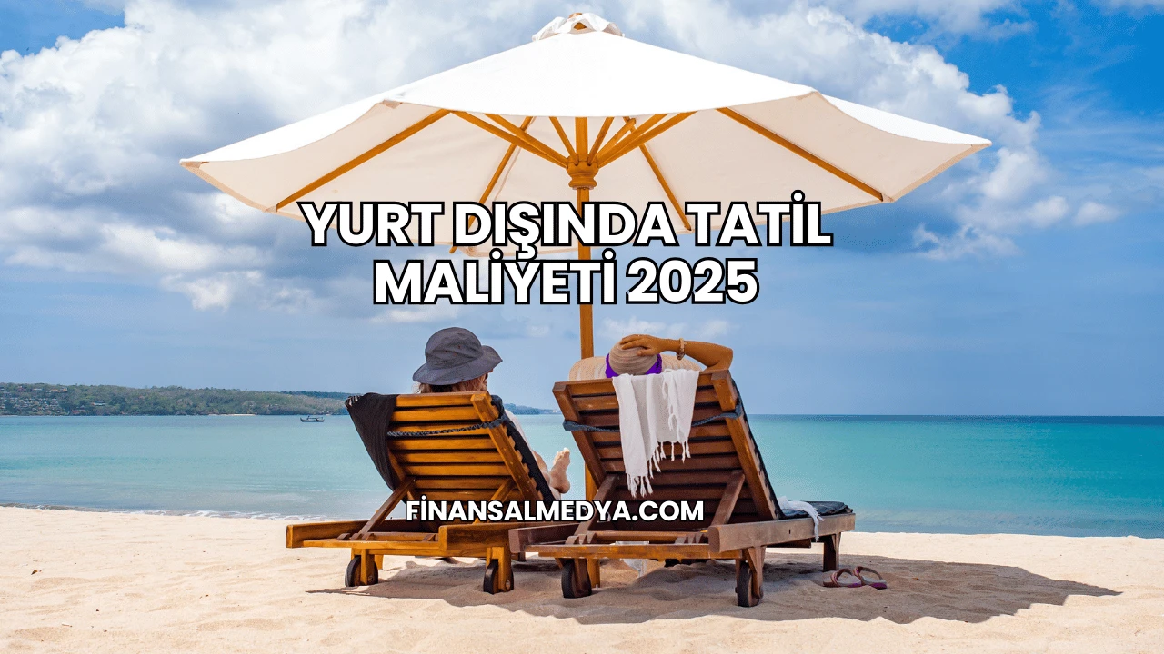 Yurt Dışında Tatil Maliyeti 2025