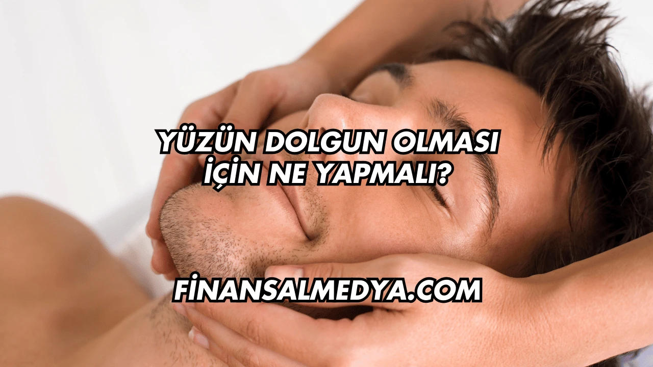 Yüzün Dolgun Olması İçin Ne Yapmalı?
