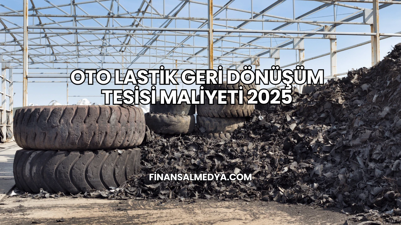 Oto Lastik Geri Dönüşüm Tesisi Maliyeti 2025