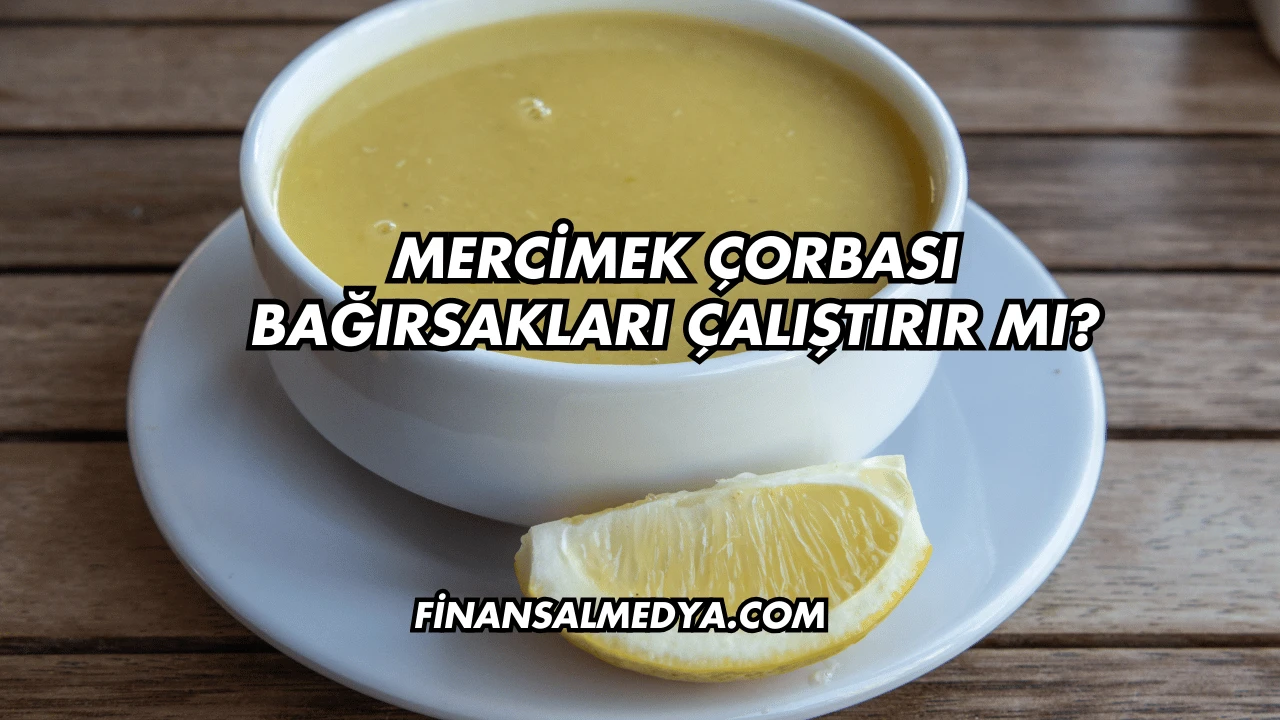 Mercimek Çorbası Bağırsakları Çalıştırır mı?