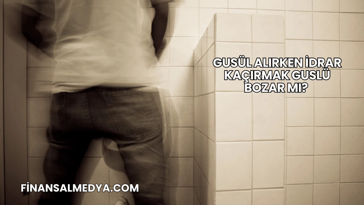 Gusül Alırken İdrar Kaçırmak Guslü Bozar mı?