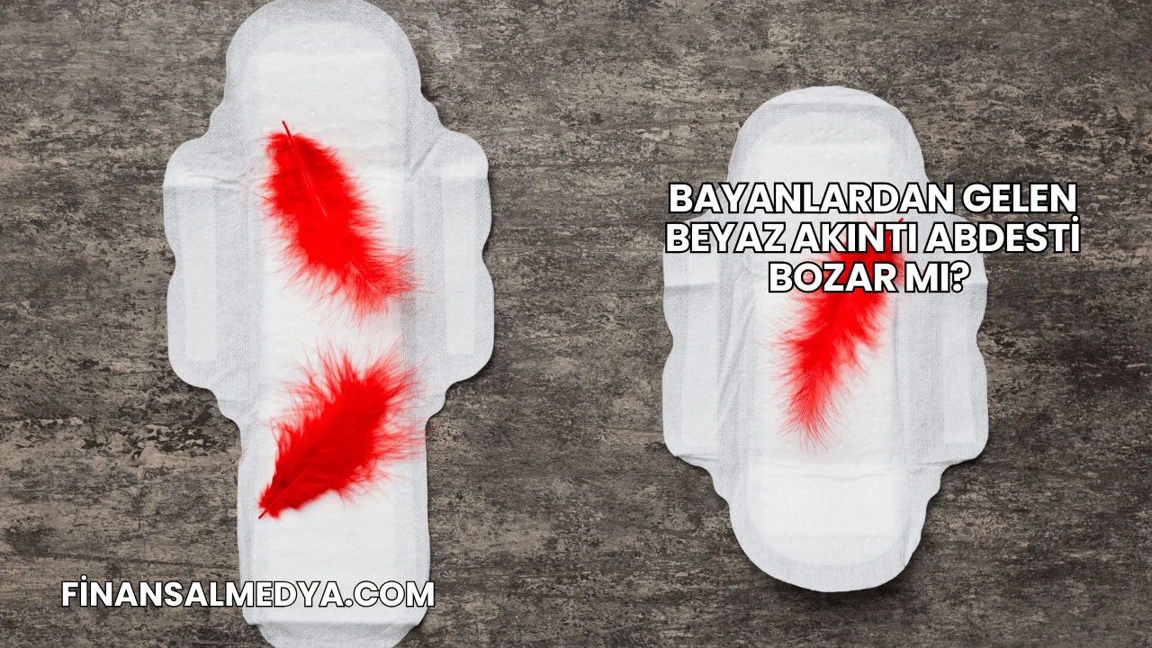 Bayanlardan Gelen Beyaz Akıntı Abdesti Bozar mı?