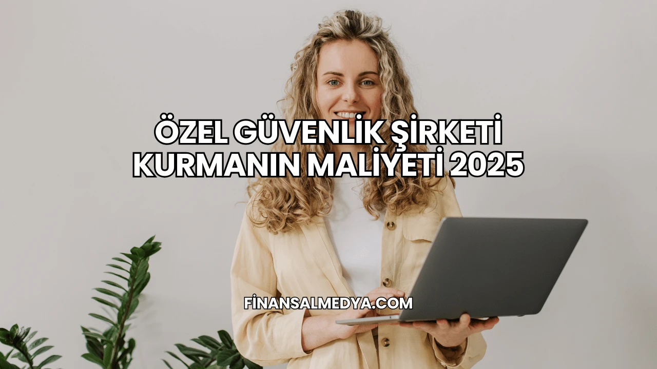 Özel Güvenlik Şirketi Kurmanın Maliyeti 2025