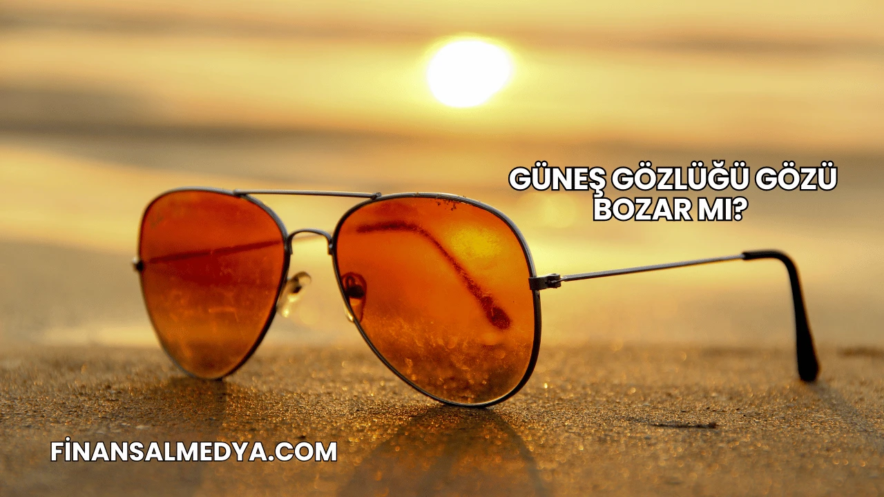 Güneş Gözlüğü Gözü Bozar mı?