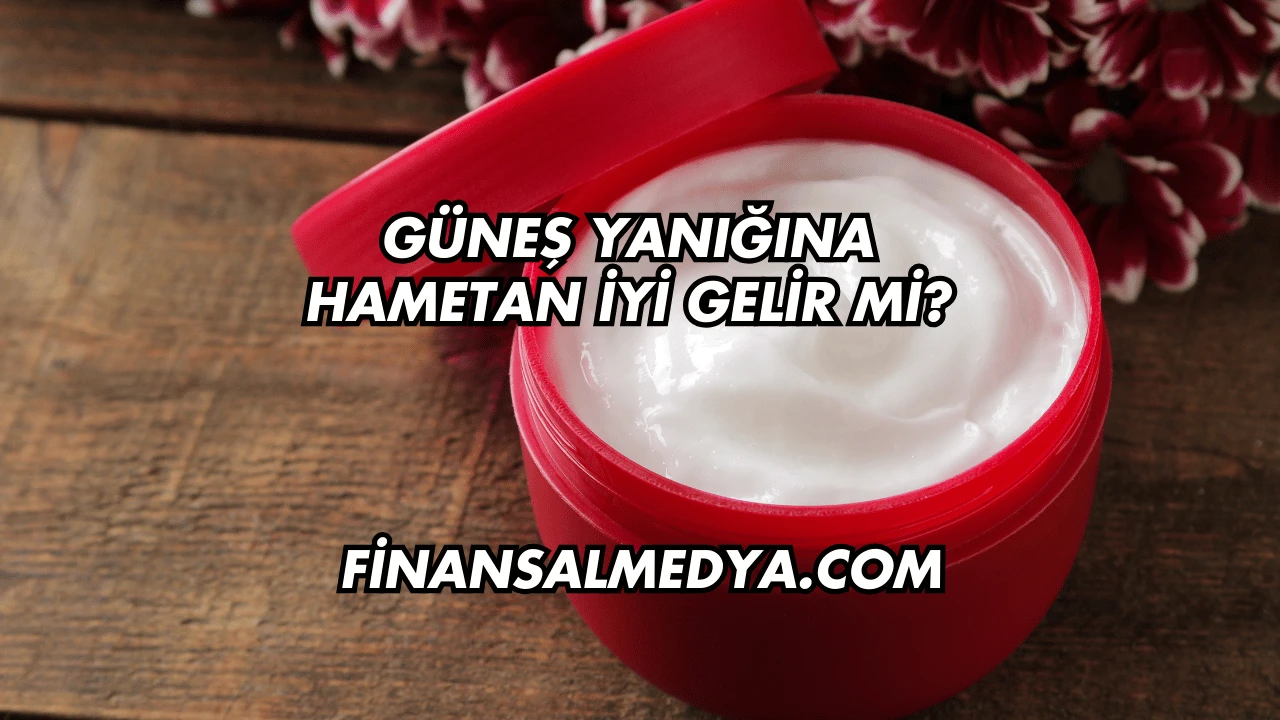 Güneş Yanığına Hametan İyi Gelir mi?