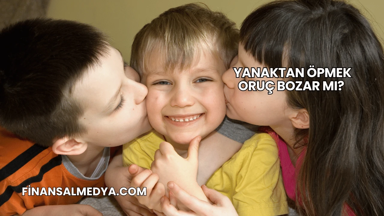 Yanaktan Öpmek Oruç Bozar mı?
