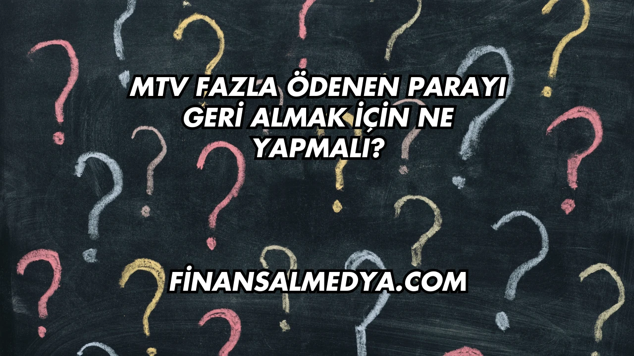 MTV Fazla Ödenen Parayı Geri Almak İçin Ne Yapmalı?