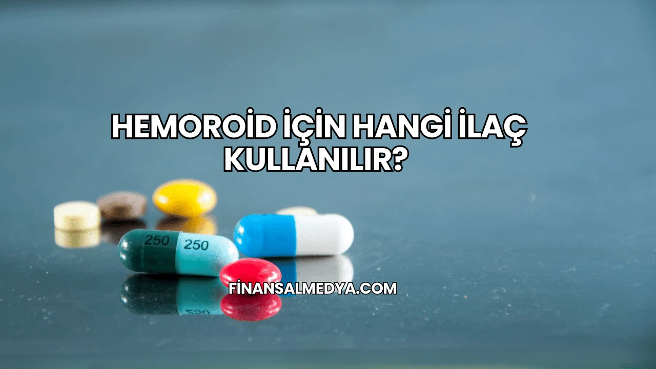 Hemoroid İçin Hangi İlaç Kullanılır?