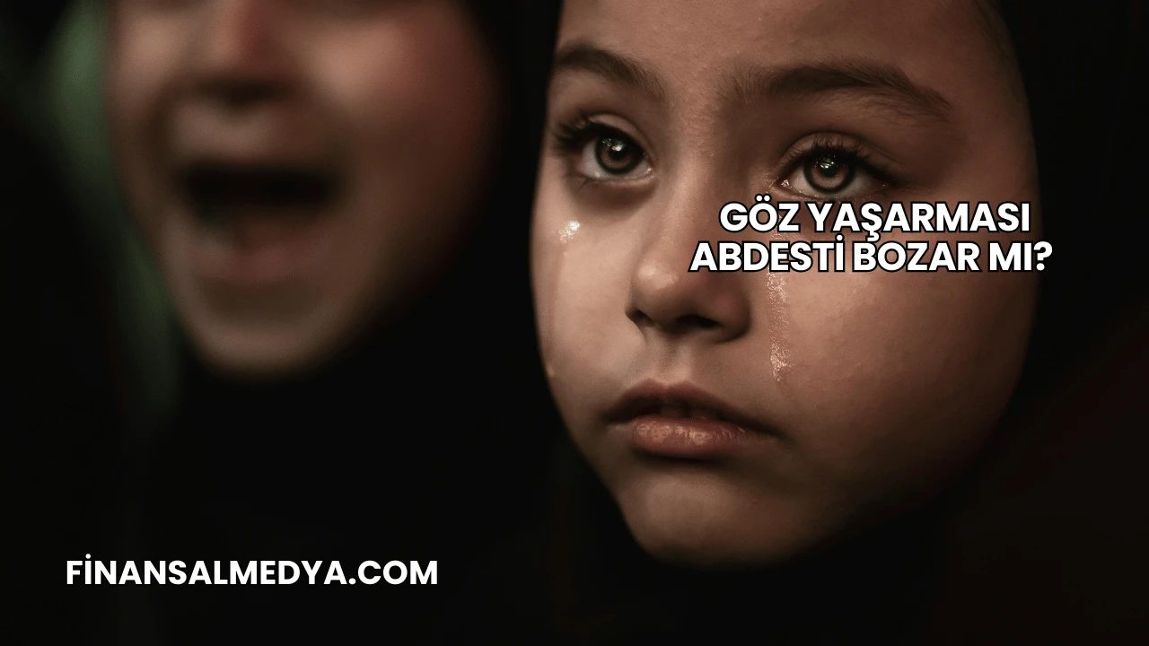 Göz Yaşarması Abdesti Bozar mı?