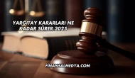 Yargıtay Kararları Ne Kadar Sürer 2025